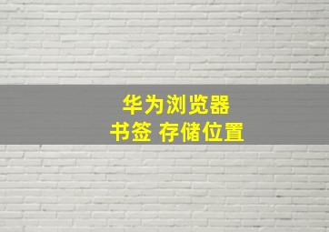 华为浏览器 书签 存储位置